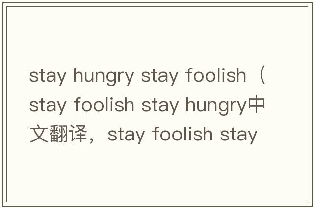 stay hungry stay foolish（stay foolish stay hungry中文翻譯，stay foolish stay hungry是什么意思，stay foolish sta
