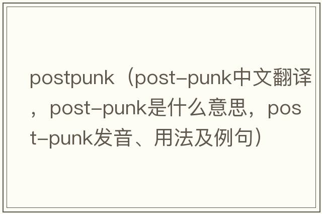 postpunk（post-punk中文翻譯，post-punk是什么意思，post-punk發(fā)音、用法及例句）