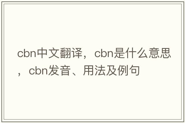 cbn中文翻譯，cbn是什么意思，cbn發(fā)音、用法及例句