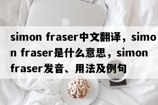simon fraser中文翻譯，simon fraser是什么意思，simon fraser發(fā)音、用法及例句