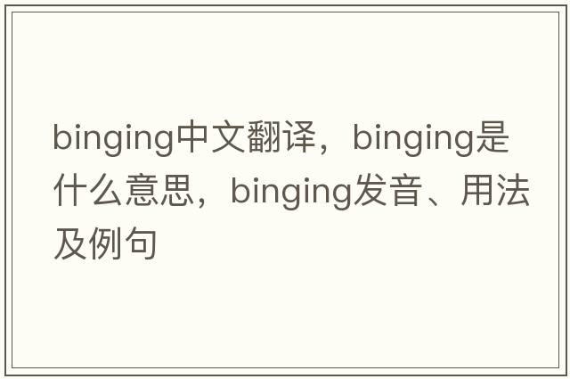 binging中文翻譯，binging是什么意思，binging發(fā)音、用法及例句