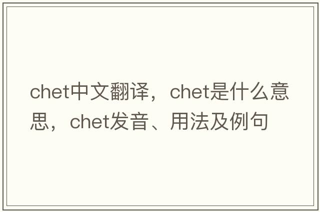 Chet中文翻譯，Chet是什么意思，Chet發(fā)音、用法及例句