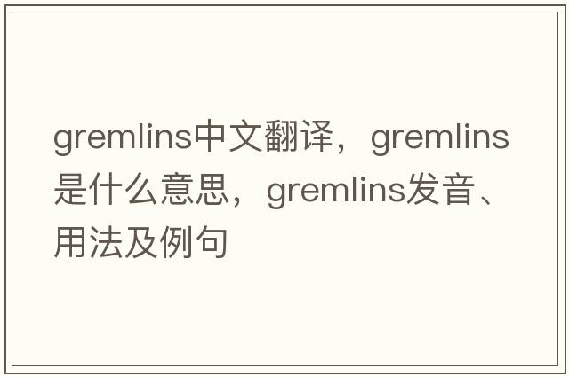 gremlins中文翻譯，gremlins是什么意思，gremlins發(fā)音、用法及例句