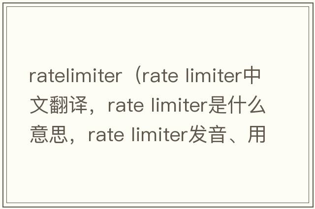 ratelimiter（rate limiter中文翻譯，rate limiter是什么意思，rate limiter發(fā)音、用法及例句）