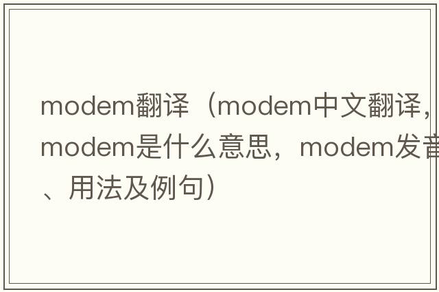 modem翻譯（modem中文翻譯，modem是什么意思，modem發(fā)音、用法及例句）