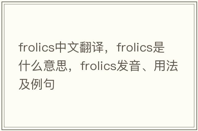 frolics中文翻譯，frolics是什么意思，frolics發(fā)音、用法及例句