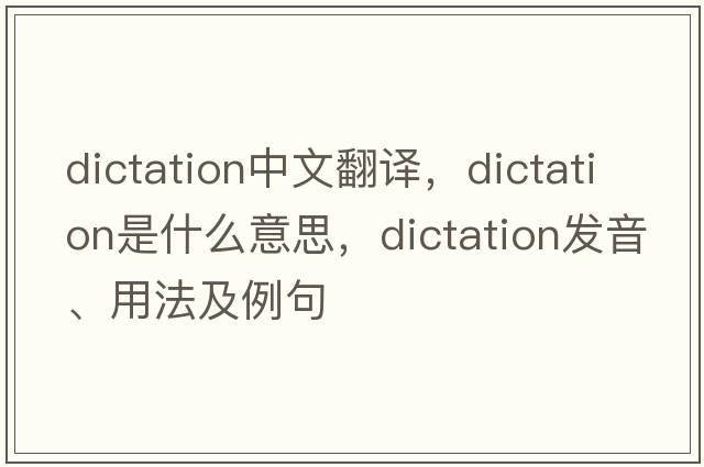 dictation中文翻譯，dictation是什么意思，dictation發(fā)音、用法及例句