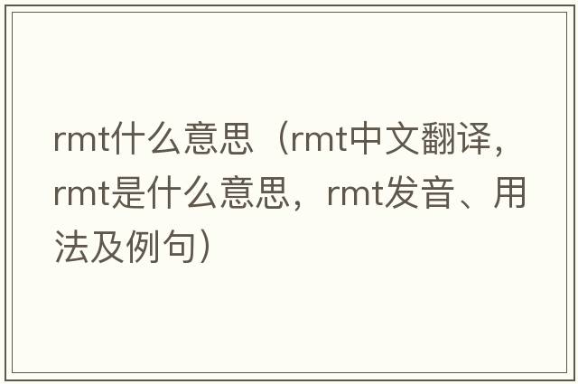 rmt什么意思（rmt中文翻譯，rmt是什么意思，rmt發(fā)音、用法及例句）