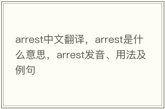 arrest中文翻譯，arrest是什么意思，arrest發(fā)音、用法及例句