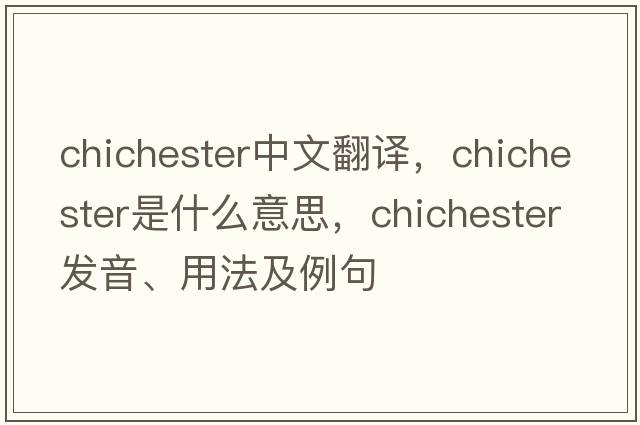 Chichester中文翻譯，Chichester是什么意思，Chichester發(fā)音、用法及例句