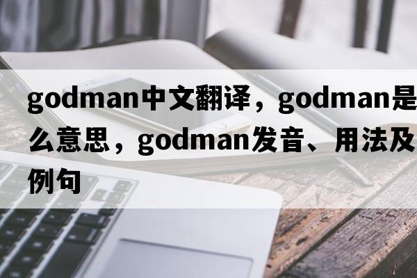 Godman中文翻譯，Godman是什么意思，Godman發(fā)音、用法及例句