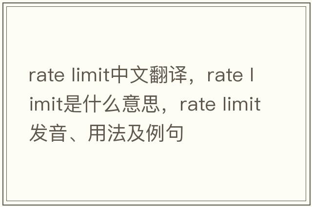 rate limit中文翻譯，rate limit是什么意思，rate limit發(fā)音、用法及例句