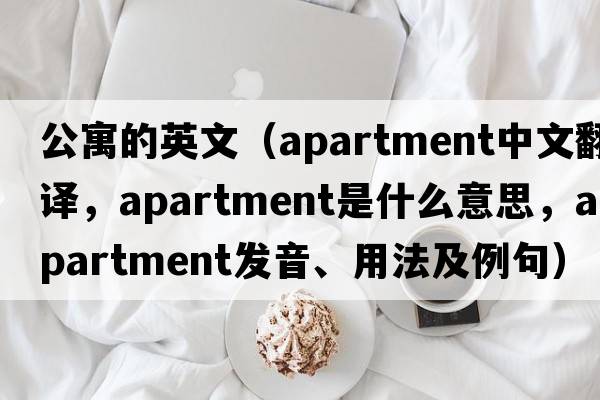 公寓的英文（apartment中文翻譯，apartment是什么意思，apartment發(fā)音、用法及例句）
