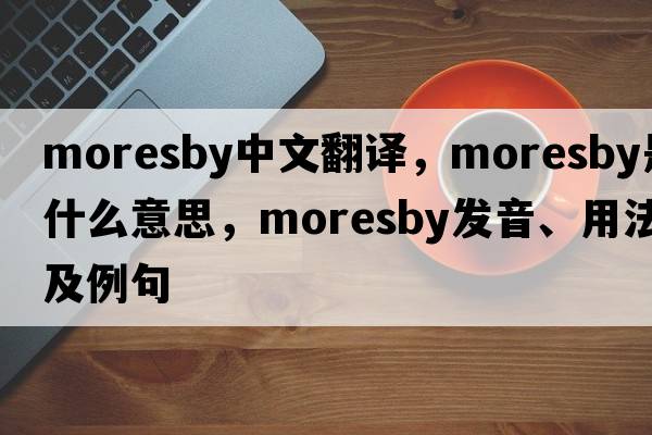 Moresby中文翻譯，Moresby是什么意思，Moresby發(fā)音、用法及例句