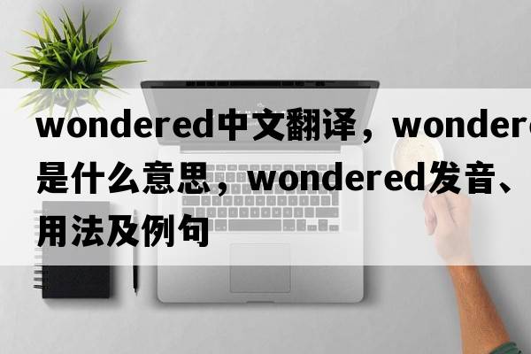 wondered中文翻譯，wondered是什么意思，wondered發(fā)音、用法及例句