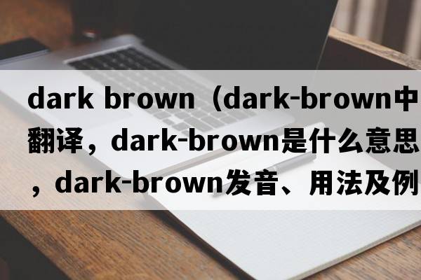 dark brown（dark-brown中文翻譯，dark-brown是什么意思，dark-brown發(fā)音、用法及例句）