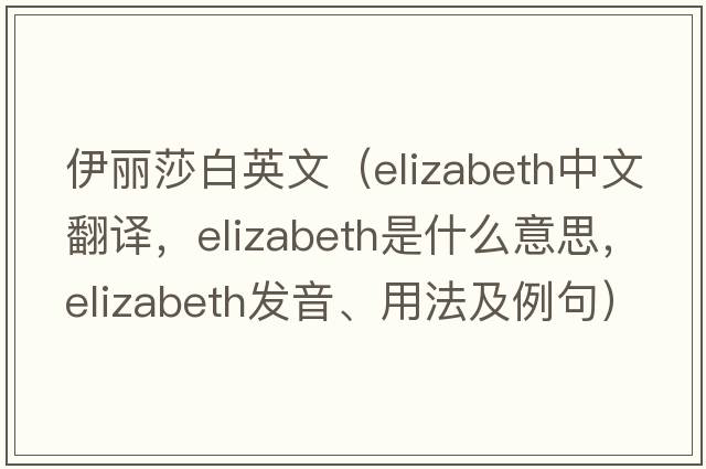 伊麗莎白英文（Elizabeth中文翻譯，Elizabeth是什么意思，Elizabeth發(fā)音、用法及例句）