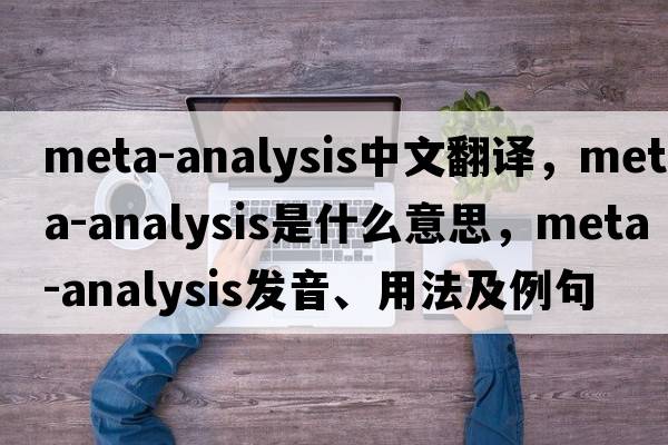 meta-analysis中文翻譯，meta-analysis是什么意思，meta-analysis發(fā)音、用法及例句