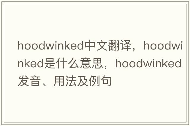 hoodwinked中文翻譯，hoodwinked是什么意思，hoodwinked發(fā)音、用法及例句