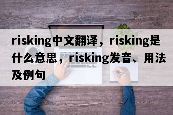 risking中文翻譯，risking是什么意思，risking發(fā)音、用法及例句