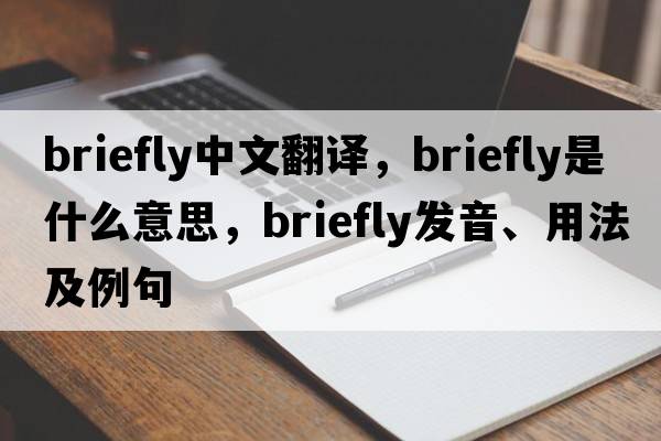 briefly中文翻譯，briefly是什么意思，briefly發(fā)音、用法及例句