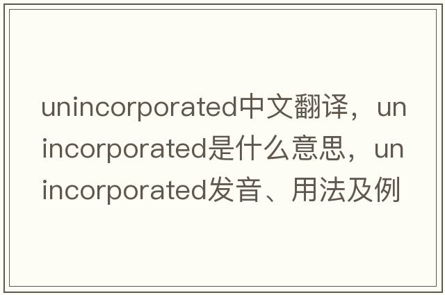 unincorporated中文翻譯，unincorporated是什么意思，unincorporated發(fā)音、用法及例句