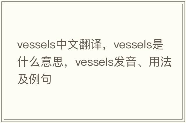 vessels中文翻譯，vessels是什么意思，vessels發(fā)音、用法及例句