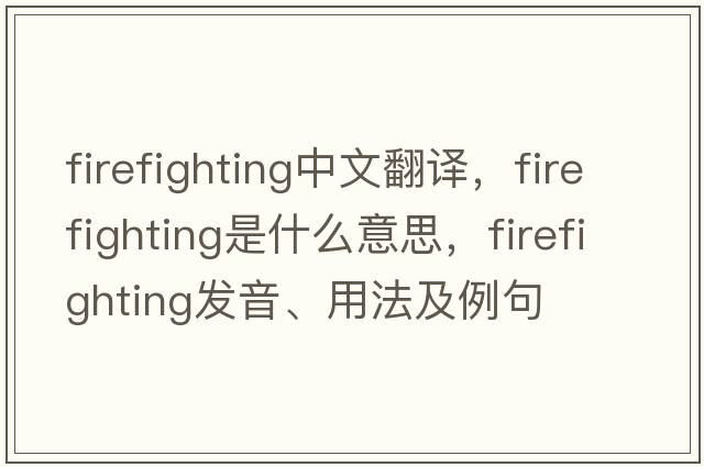 firefighting中文翻譯，firefighting是什么意思，firefighting發(fā)音、用法及例句