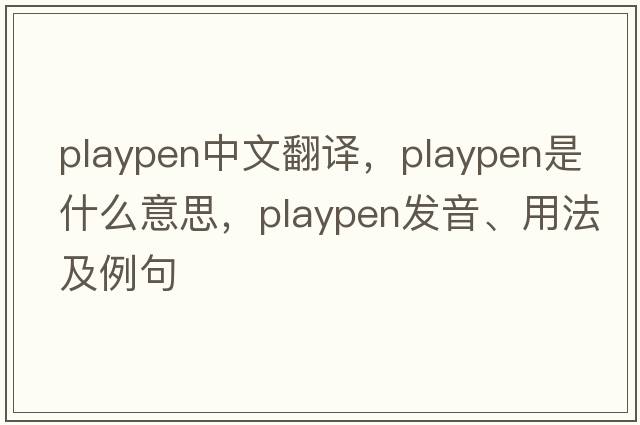 playpen中文翻譯，playpen是什么意思，playpen發(fā)音、用法及例句