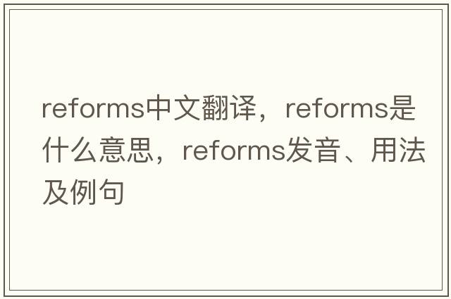 reforms中文翻譯，reforms是什么意思，reforms發(fā)音、用法及例句