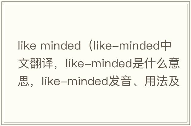 like minded（like-minded中文翻譯，like-minded是什么意思，like-minded發(fā)音、用法及例句）