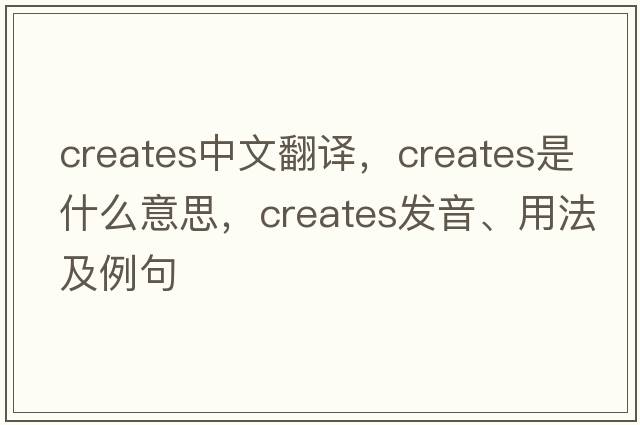 creates中文翻譯，creates是什么意思，creates發(fā)音、用法及例句