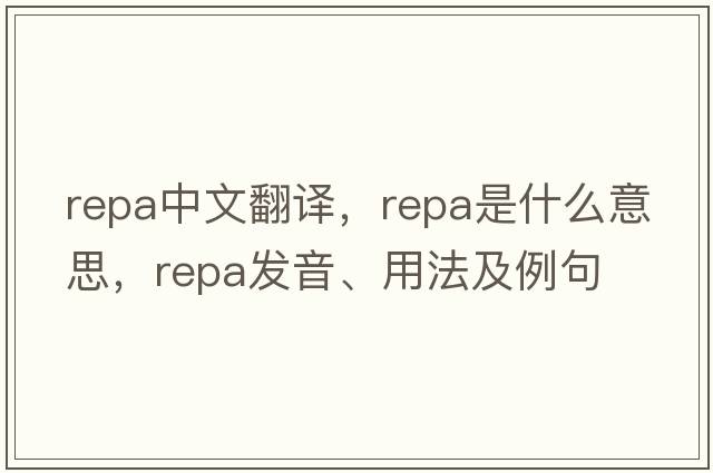 REPA中文翻譯，REPA是什么意思，REPA發(fā)音、用法及例句