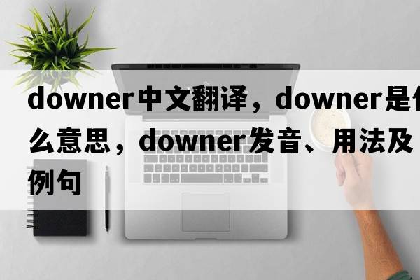 downer中文翻譯，downer是什么意思，downer發(fā)音、用法及例句
