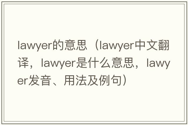 lawyer的意思（lawyer中文翻譯，lawyer是什么意思，lawyer發(fā)音、用法及例句）
