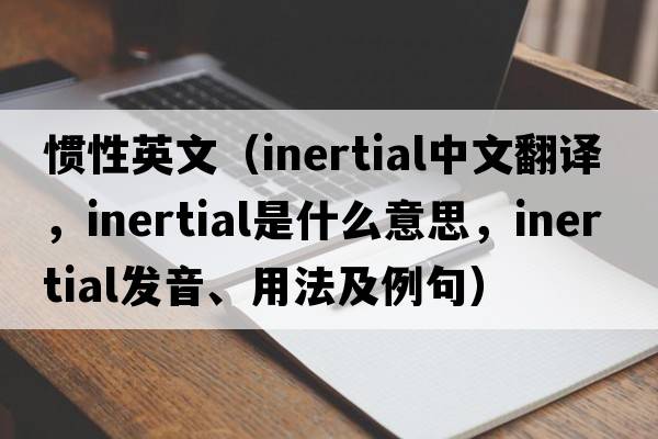 慣性英文（inertial中文翻譯，inertial是什么意思，inertial發(fā)音、用法及例句）