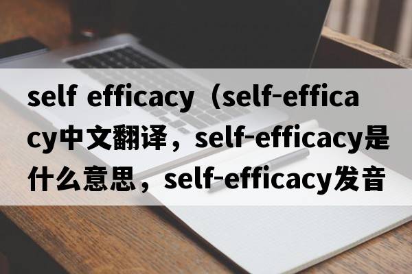 self efficacy（self-efficacy中文翻譯，self-efficacy是什么意思，self-efficacy發(fā)音、用法及例句）