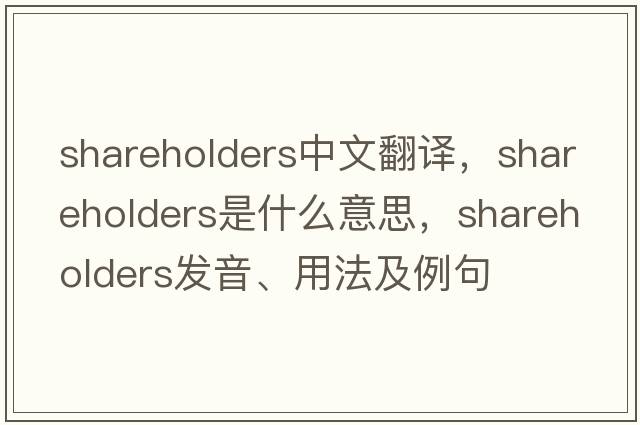 shareholders中文翻譯，shareholders是什么意思，shareholders發(fā)音、用法及例句