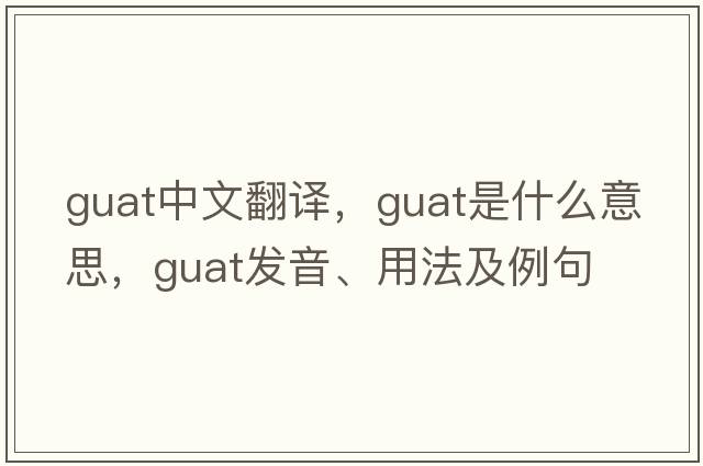 Guat中文翻譯，Guat是什么意思，Guat發(fā)音、用法及例句