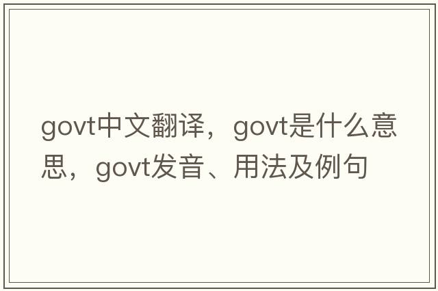 govt中文翻譯，govt是什么意思，govt發(fā)音、用法及例句