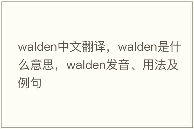 Walden中文翻譯，Walden是什么意思，Walden發(fā)音、用法及例句