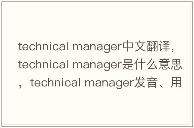 technical manager中文翻譯，technical manager是什么意思，technical manager發(fā)音、用法及例句