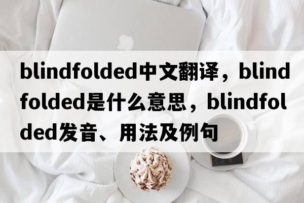 blindfolded中文翻譯，blindfolded是什么意思，blindfolded發(fā)音、用法及例句