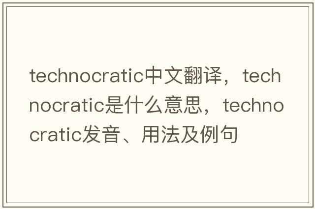 technocratic中文翻譯，technocratic是什么意思，technocratic發(fā)音、用法及例句
