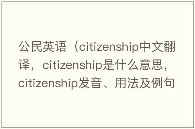 公民英語(yǔ)（citizenship中文翻譯，citizenship是什么意思，citizenship發(fā)音、用法及例句）