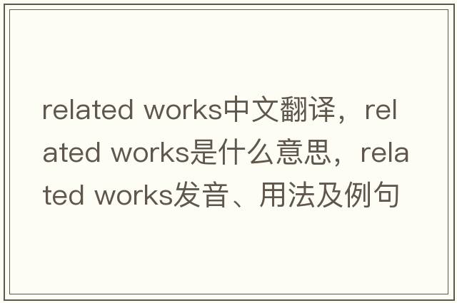 related works中文翻譯，related works是什么意思，related works發(fā)音、用法及例句