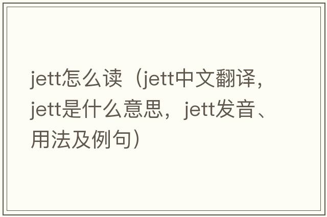 Jett怎么讀（jett中文翻譯，jett是什么意思，jett發(fā)音、用法及例句）