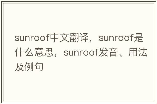 sunroof中文翻譯，sunroof是什么意思，sunroof發(fā)音、用法及例句