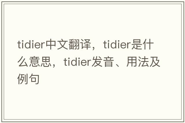 tidier中文翻譯，tidier是什么意思，tidier發(fā)音、用法及例句