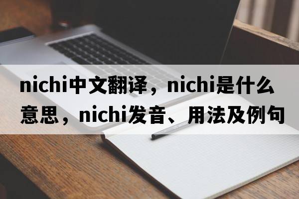 Nichi中文翻譯，Nichi是什么意思，Nichi發(fā)音、用法及例句